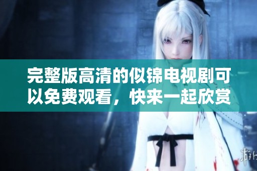 完整版高清的似锦电视剧可以免费观看，快来一起欣赏吧！