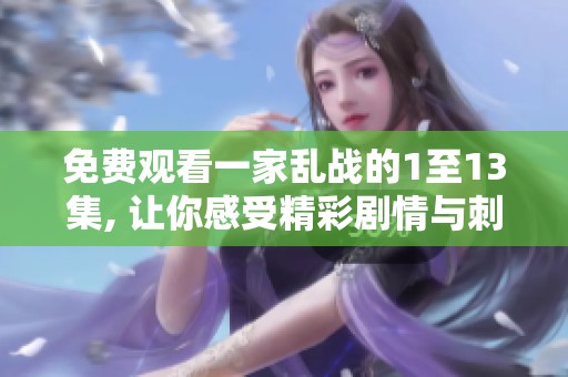 免费观看一家乱战的1至13集, 让你感受精彩剧情与刺激对决