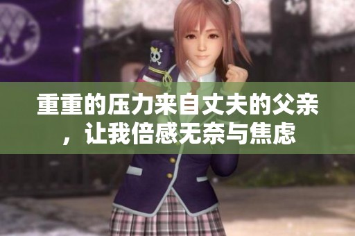 重重的压力来自丈夫的父亲，让我倍感无奈与焦虑