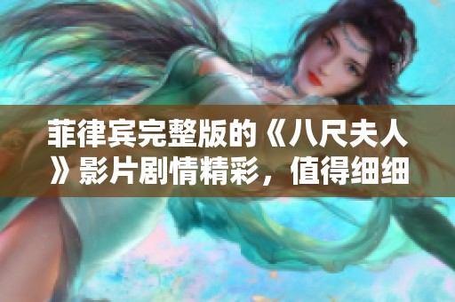 菲律宾完整版的《八尺夫人》影片剧情精彩，值得细细品味与欣赏