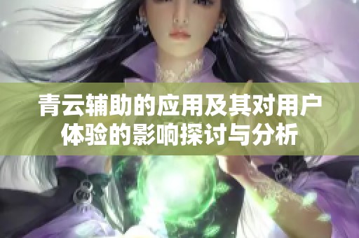 青云辅助的应用及其对用户体验的影响探讨与分析