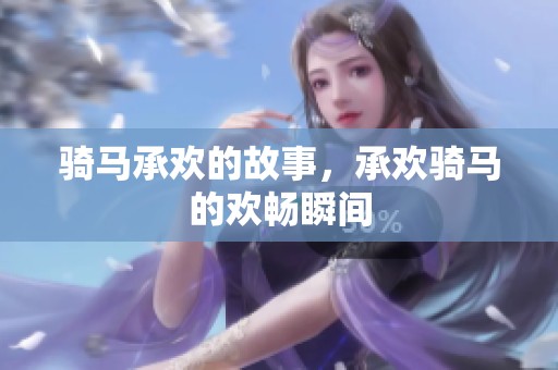 骑马承欢的故事，承欢骑马的欢畅瞬间