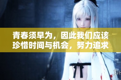 青春须早为，因此我们应该珍惜时间与机会，努力追求梦想