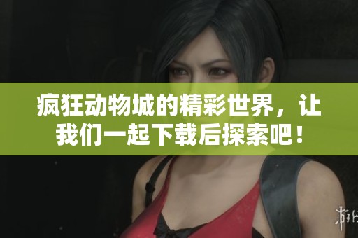 疯狂动物城的精彩世界，让我们一起下载后探索吧！