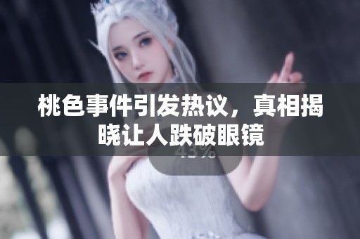 桃色事件引发热议，真相揭晓让人跌破眼镜