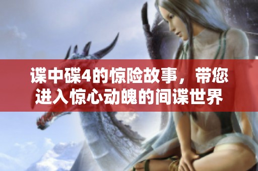 谍中碟4的惊险故事，带您进入惊心动魄的间谍世界