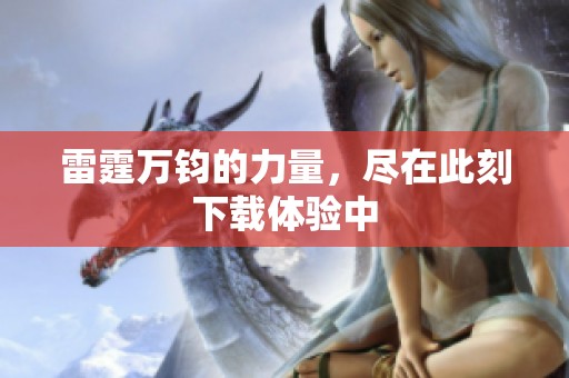 雷霆万钧的力量，尽在此刻下载体验中