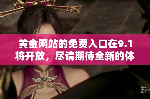 黄金网站的免费入口在9.1将开放，尽请期待全新的体验！