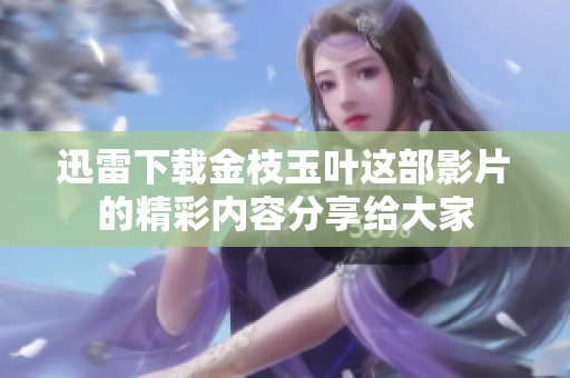 迅雷下载金枝玉叶这部影片的精彩内容分享给大家