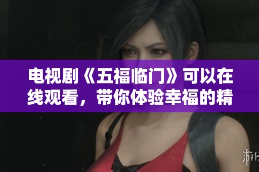 电视剧《五福临门》可以在线观看，带你体验幸福的精彩故事