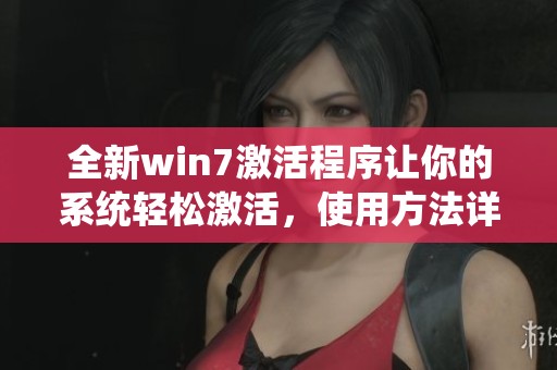 全新win7激活程序让你的系统轻松激活，使用方法详解让你无忧无虑。