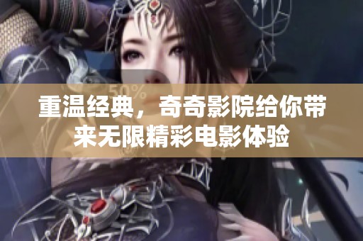 重温经典，奇奇影院给你带来无限精彩电影体验