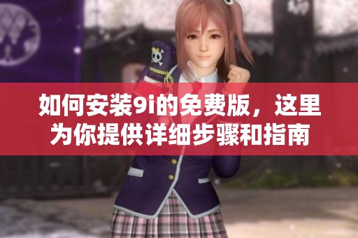 如何安装9i的免费版，这里为你提供详细步骤和指南