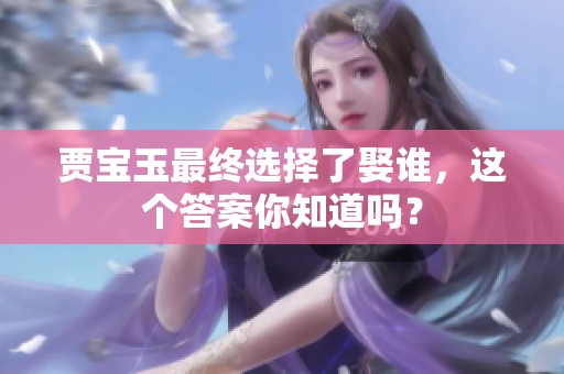 贾宝玉最终选择了娶谁，这个答案你知道吗？