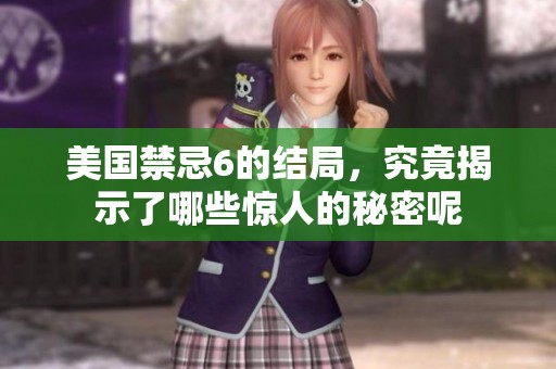 美国禁忌6的结局，究竟揭示了哪些惊人的秘密呢