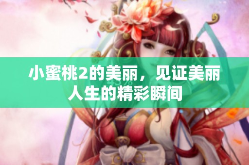 小蜜桃2的美丽，见证美丽人生的精彩瞬间