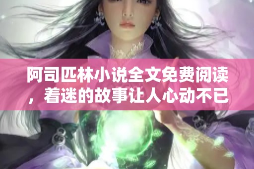 阿司匹林小说全文免费阅读，着迷的故事让人心动不已