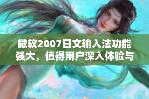 微软2007日文输入法功能强大，值得用户深入体验与使用