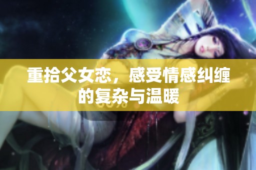 重拾父女恋，感受情感纠缠的复杂与温暖