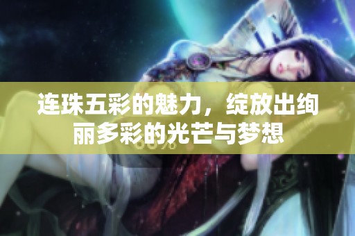 连珠五彩的魅力，绽放出绚丽多彩的光芒与梦想