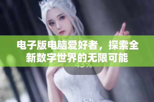 电子版电脑爱好者，探索全新数字世界的无限可能