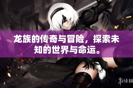 龙族的传奇与冒险，探索未知的世界与命运。