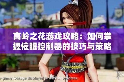 高岭之花游戏攻略：如何掌握催眠控制器的技巧与策略解析