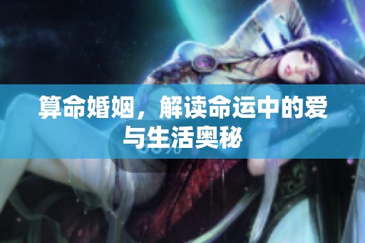 算命婚姻，解读命运中的爱与生活奥秘