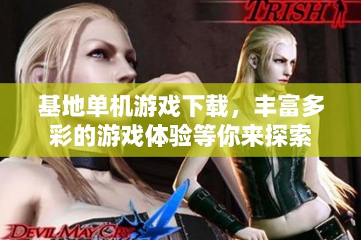 基地单机游戏下载，丰富多彩的游戏体验等你来探索