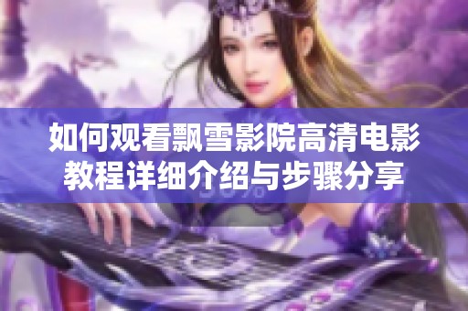 如何观看飘雪影院高清电影教程详细介绍与步骤分享