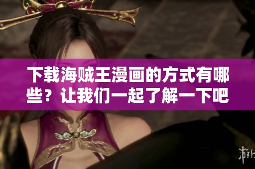 下载海贼王漫画的方式有哪些？让我们一起了解一下吧！