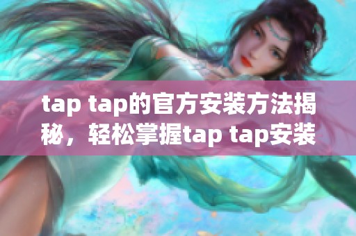 tap tap的官方安装方法揭秘，轻松掌握tap tap安装技巧与步骤