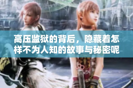 高压监狱的背后，隐藏着怎样不为人知的故事与秘密呢