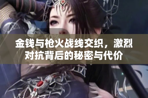 金钱与枪火战线交织，激烈对抗背后的秘密与代价
