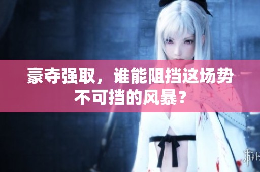 豪夺强取，谁能阻挡这场势不可挡的风暴？