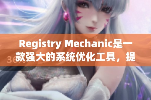 Registry Mechanic是一款强大的系统优化工具，提升电脑性能的最佳选择