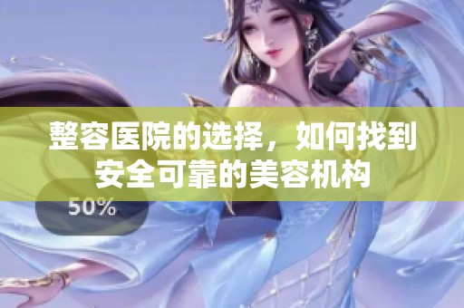 整容医院的选择，如何找到安全可靠的美容机构