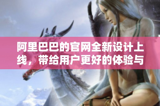 阿里巴巴的官网全新设计上线，带给用户更好的体验与服务