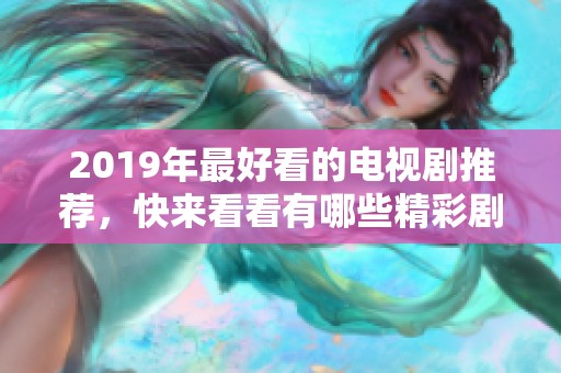 2019年最好看的电视剧推荐，快来看看有哪些精彩剧集吧！