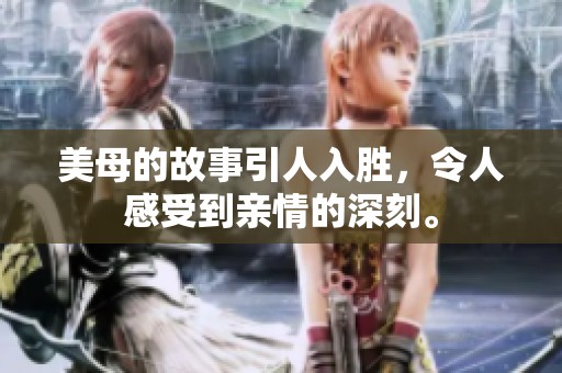 美母的故事引人入胜，令人感受到亲情的深刻。