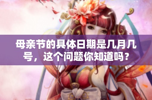 母亲节的具体日期是几月几号，这个问题你知道吗？