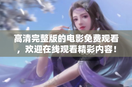 高清完整版的电影免费观看，欢迎在线观看精彩内容！