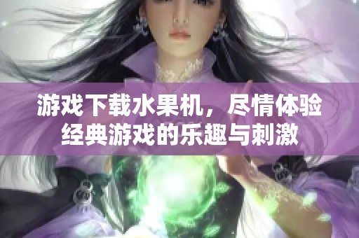 游戏下载水果机，尽情体验经典游戏的乐趣与刺激