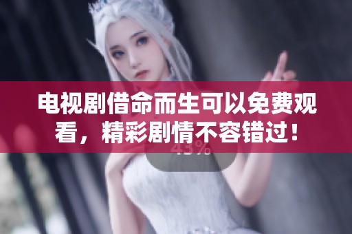 电视剧借命而生可以免费观看，精彩剧情不容错过！