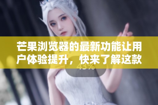 芒果浏览器的最新功能让用户体验提升，快来了解这款应用的强大之处！