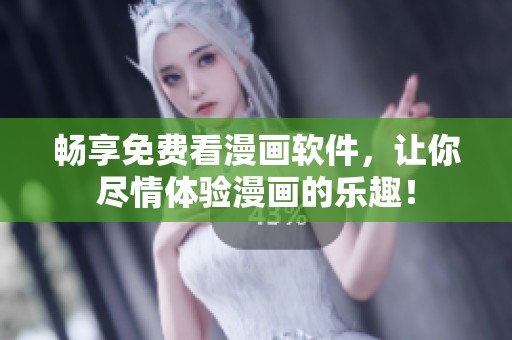 畅享免费看漫画软件，让你尽情体验漫画的乐趣！