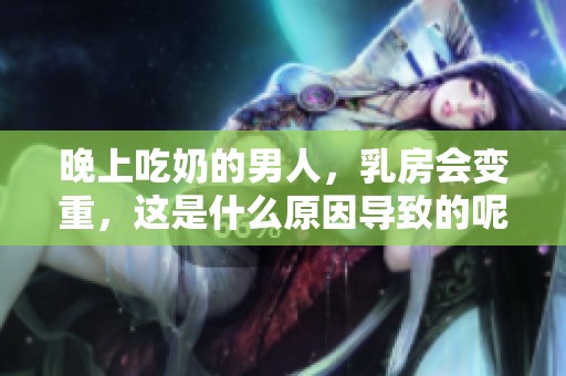 晚上吃奶的男人，乳房会变重，这是什么原因导致的呢
