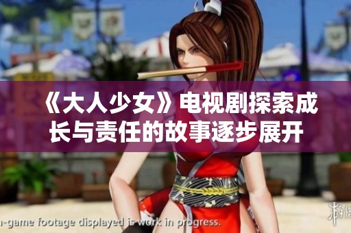 《大人少女》电视剧探索成长与责任的故事逐步展开