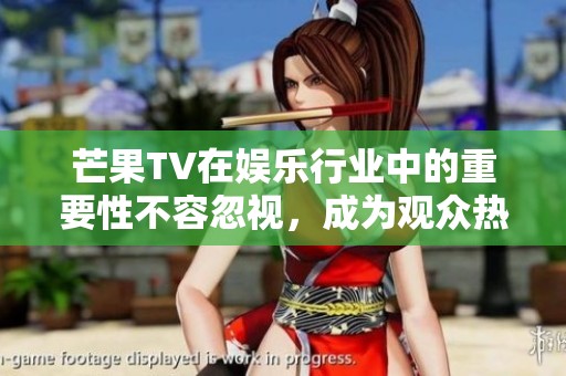 芒果TV在娱乐行业中的重要性不容忽视，成为观众热爱的平台之一
