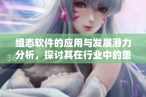 组态软件的应用与发展潜力分析，探讨其在行业中的重要性和未来方向
